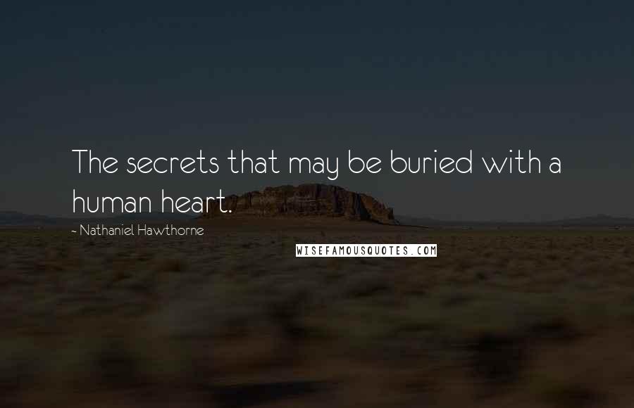 Nathaniel Hawthorne Quotes: The secrets that may be buried with a human heart.