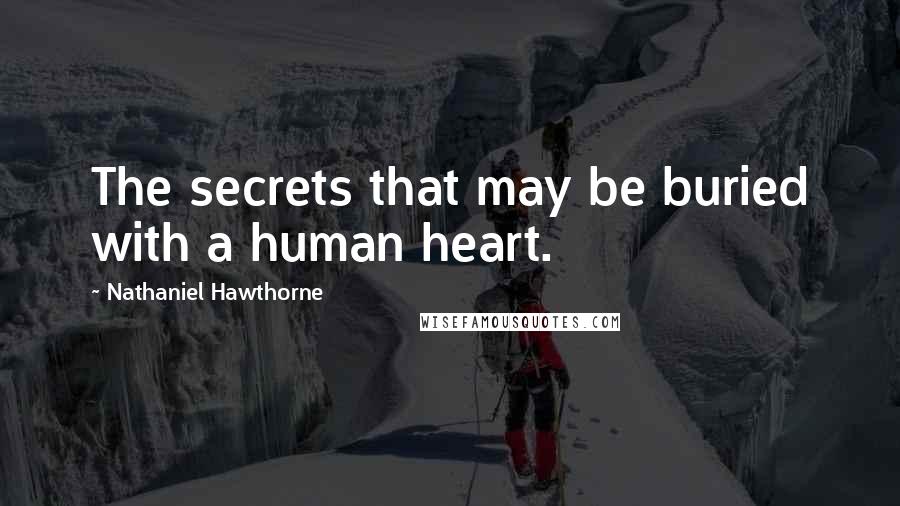 Nathaniel Hawthorne Quotes: The secrets that may be buried with a human heart.