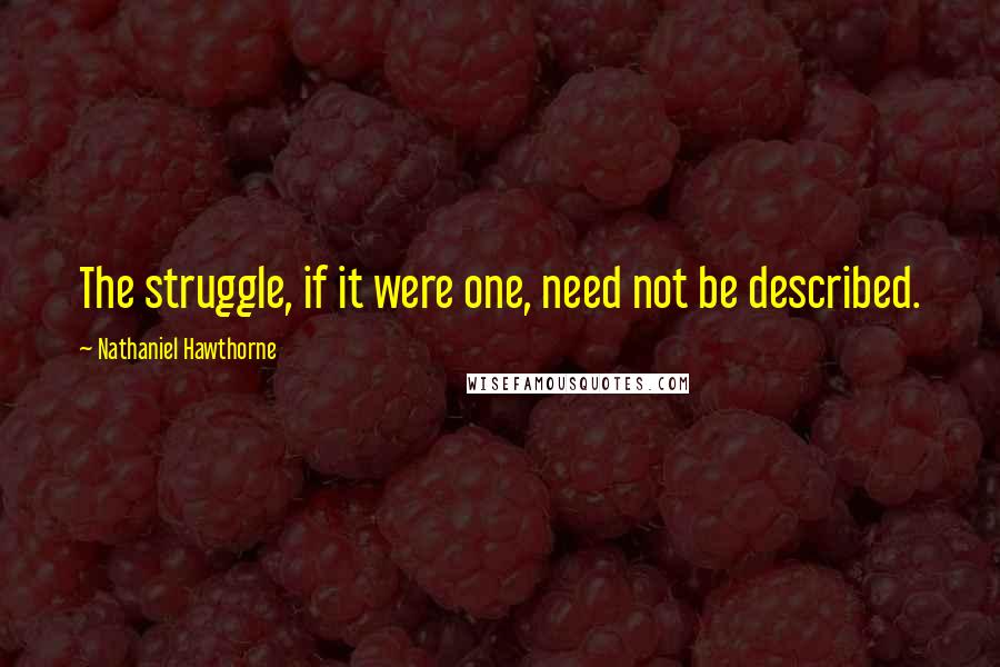 Nathaniel Hawthorne Quotes: The struggle, if it were one, need not be described.