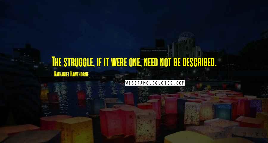 Nathaniel Hawthorne Quotes: The struggle, if it were one, need not be described.