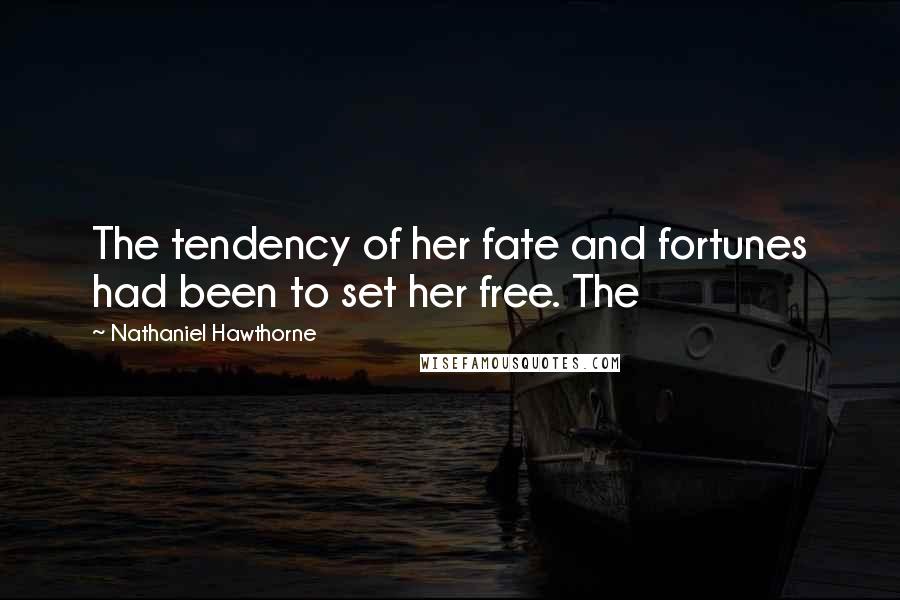 Nathaniel Hawthorne Quotes: The tendency of her fate and fortunes had been to set her free. The