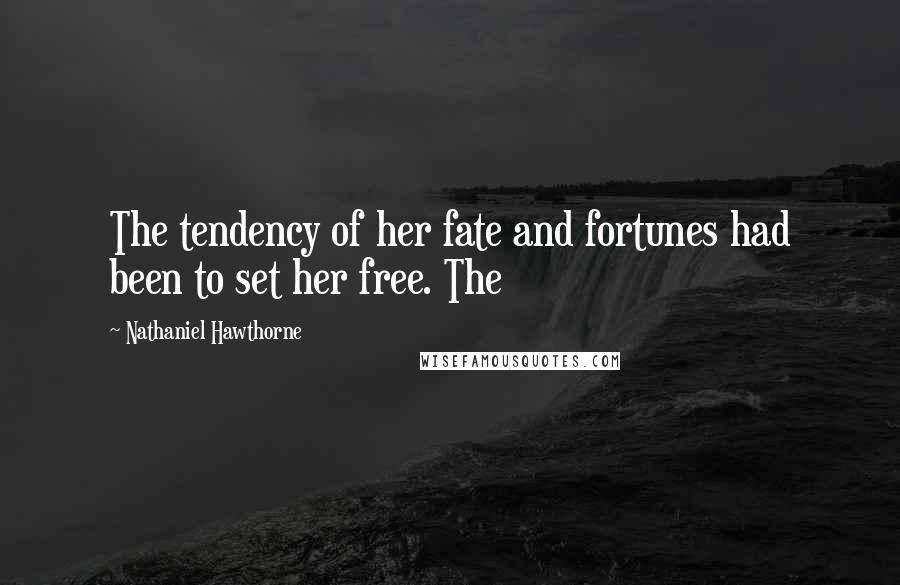 Nathaniel Hawthorne Quotes: The tendency of her fate and fortunes had been to set her free. The