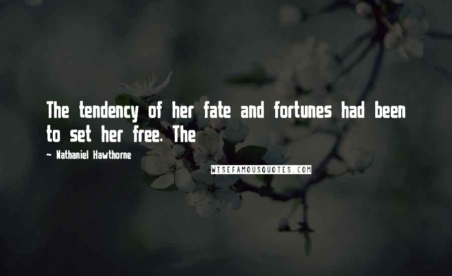 Nathaniel Hawthorne Quotes: The tendency of her fate and fortunes had been to set her free. The