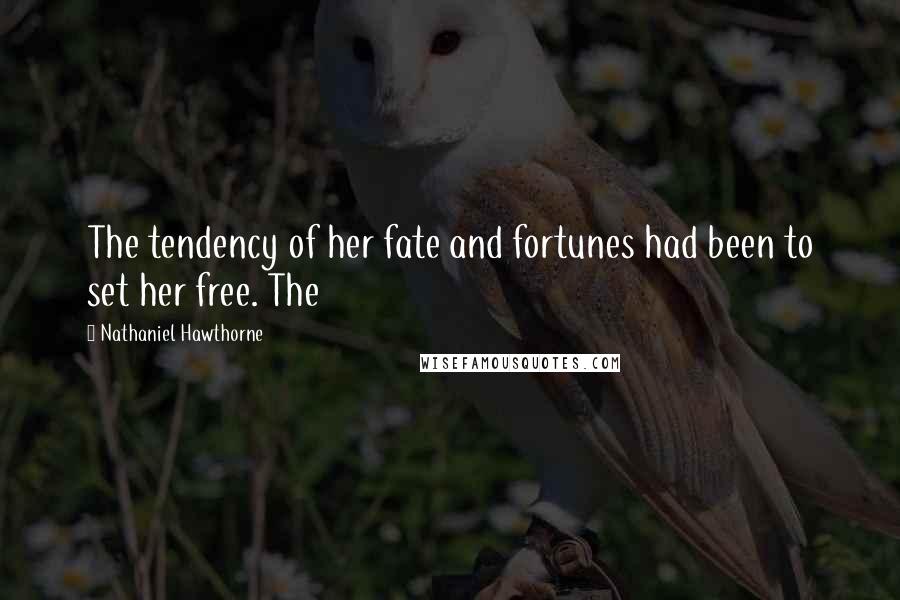 Nathaniel Hawthorne Quotes: The tendency of her fate and fortunes had been to set her free. The