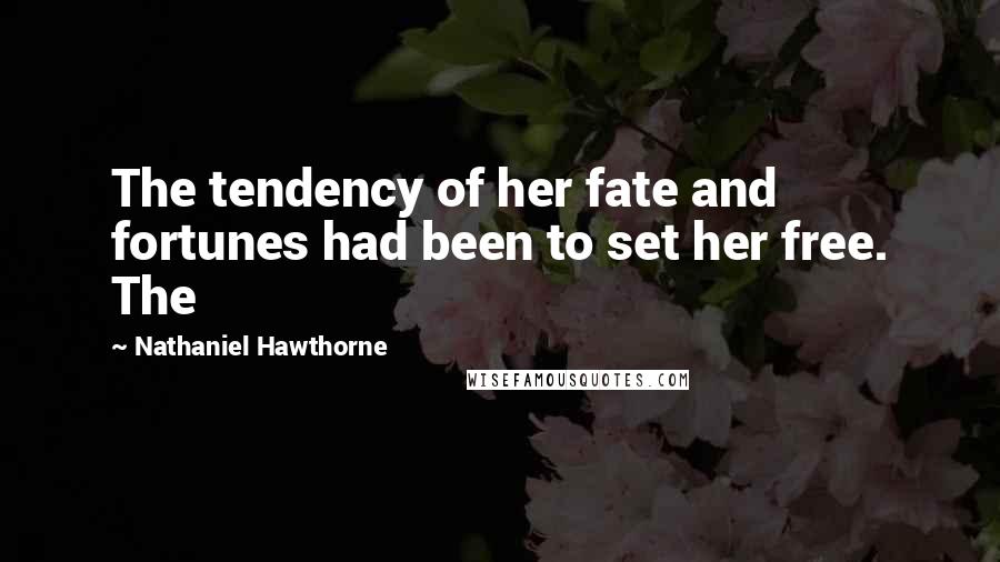 Nathaniel Hawthorne Quotes: The tendency of her fate and fortunes had been to set her free. The