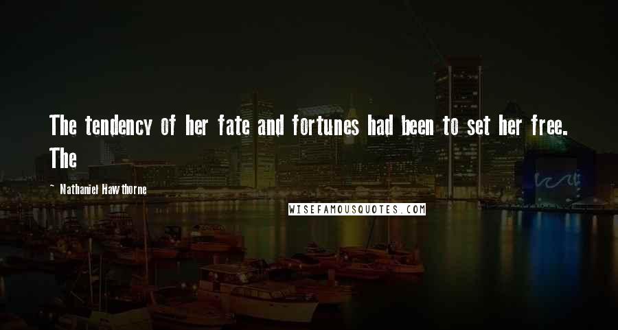 Nathaniel Hawthorne Quotes: The tendency of her fate and fortunes had been to set her free. The