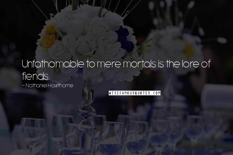 Nathaniel Hawthorne Quotes: Unfathomable to mere mortals is the lore of fiends.