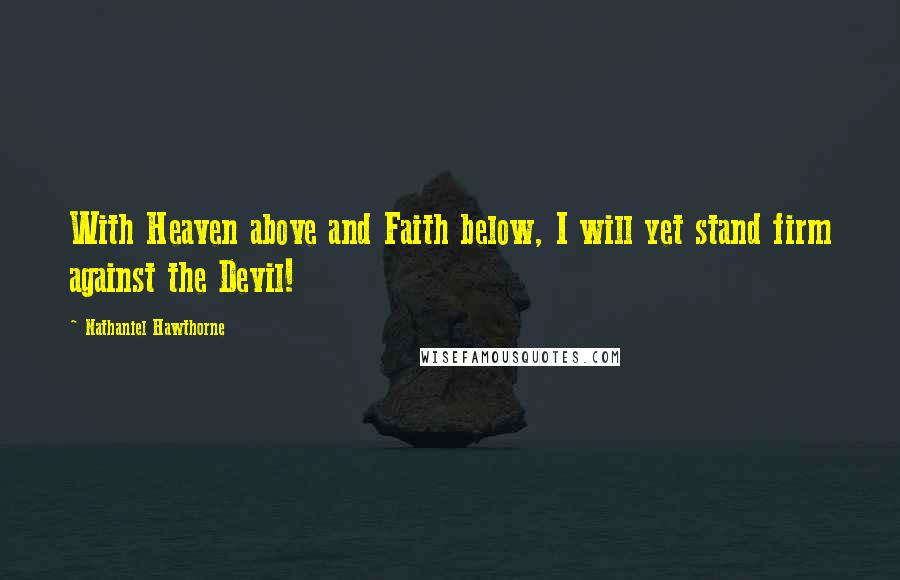 Nathaniel Hawthorne Quotes: With Heaven above and Faith below, I will yet stand firm against the Devil!