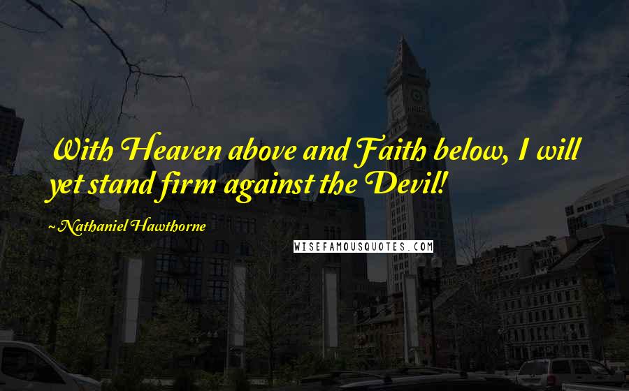 Nathaniel Hawthorne Quotes: With Heaven above and Faith below, I will yet stand firm against the Devil!