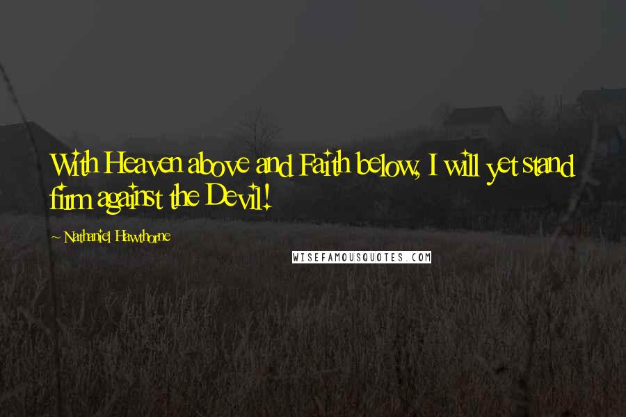 Nathaniel Hawthorne Quotes: With Heaven above and Faith below, I will yet stand firm against the Devil!