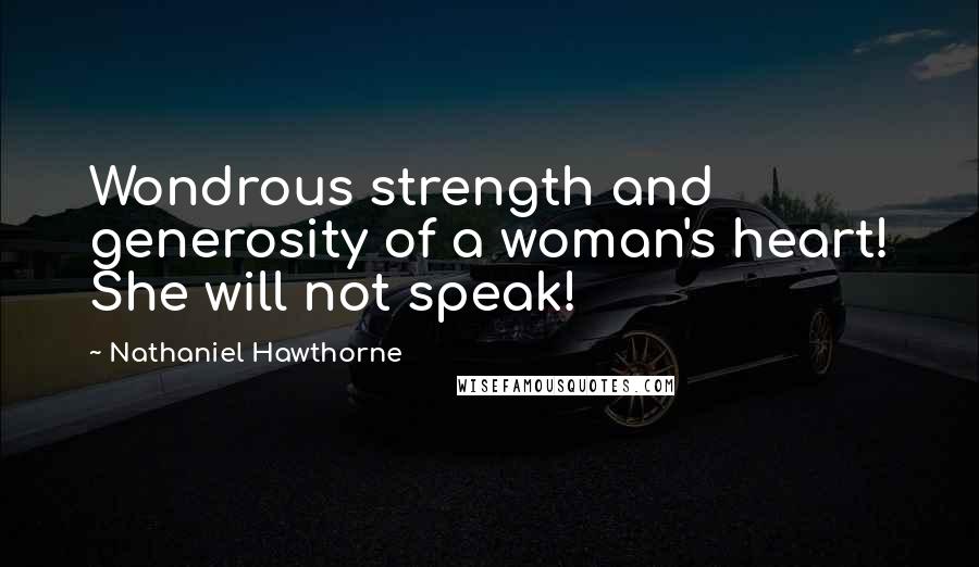 Nathaniel Hawthorne Quotes: Wondrous strength and generosity of a woman's heart! She will not speak!