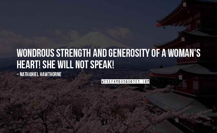 Nathaniel Hawthorne Quotes: Wondrous strength and generosity of a woman's heart! She will not speak!