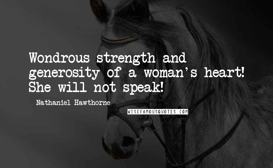 Nathaniel Hawthorne Quotes: Wondrous strength and generosity of a woman's heart! She will not speak!