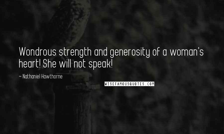 Nathaniel Hawthorne Quotes: Wondrous strength and generosity of a woman's heart! She will not speak!