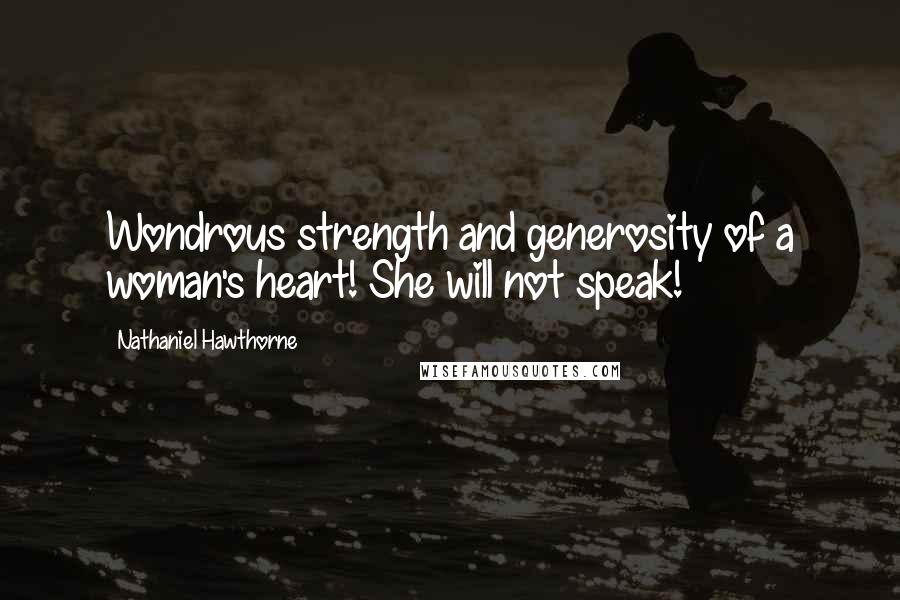 Nathaniel Hawthorne Quotes: Wondrous strength and generosity of a woman's heart! She will not speak!