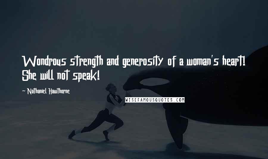 Nathaniel Hawthorne Quotes: Wondrous strength and generosity of a woman's heart! She will not speak!