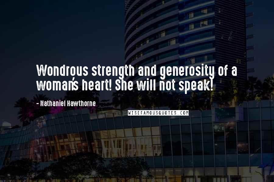 Nathaniel Hawthorne Quotes: Wondrous strength and generosity of a woman's heart! She will not speak!