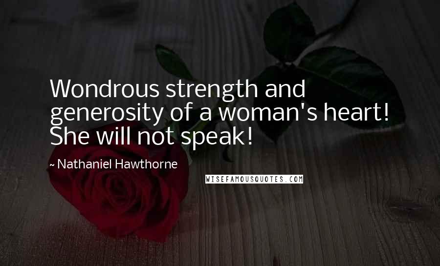 Nathaniel Hawthorne Quotes: Wondrous strength and generosity of a woman's heart! She will not speak!