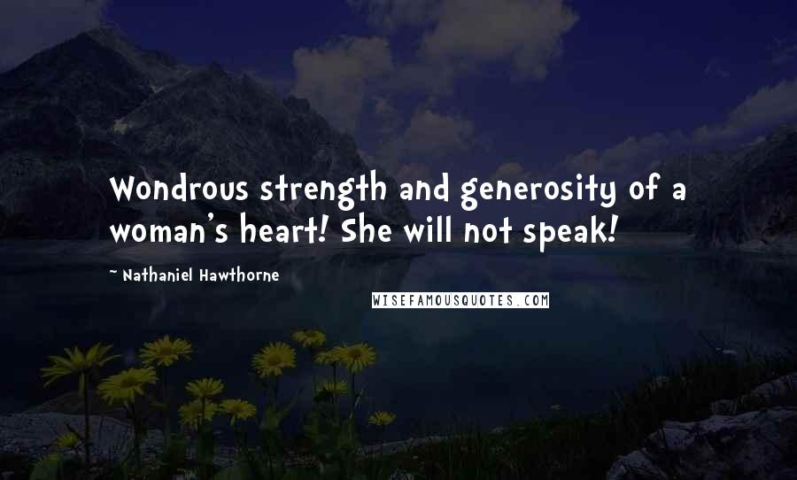 Nathaniel Hawthorne Quotes: Wondrous strength and generosity of a woman's heart! She will not speak!