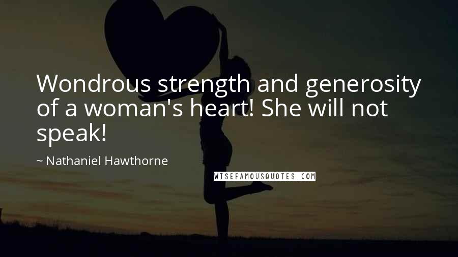Nathaniel Hawthorne Quotes: Wondrous strength and generosity of a woman's heart! She will not speak!