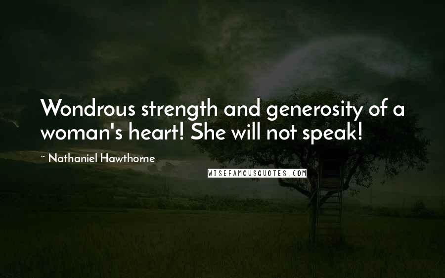 Nathaniel Hawthorne Quotes: Wondrous strength and generosity of a woman's heart! She will not speak!