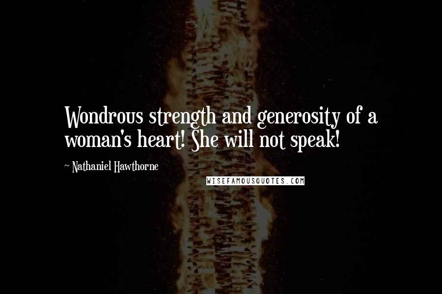 Nathaniel Hawthorne Quotes: Wondrous strength and generosity of a woman's heart! She will not speak!