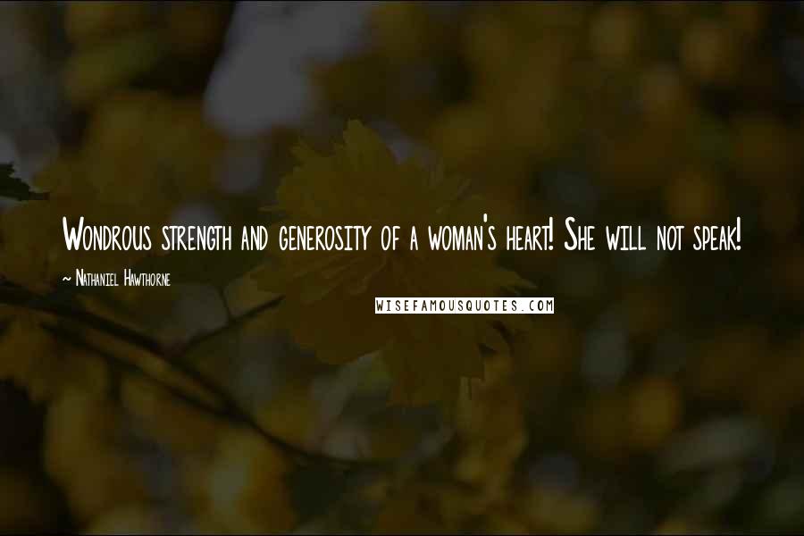 Nathaniel Hawthorne Quotes: Wondrous strength and generosity of a woman's heart! She will not speak!