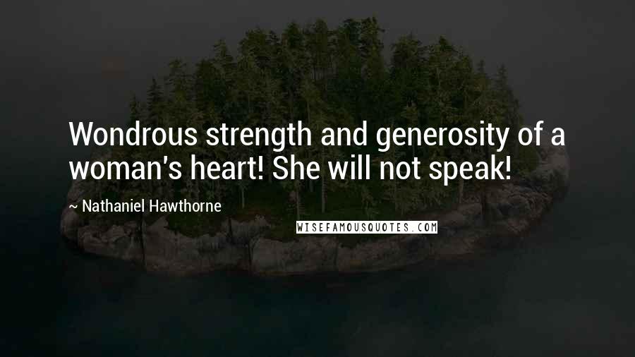 Nathaniel Hawthorne Quotes: Wondrous strength and generosity of a woman's heart! She will not speak!