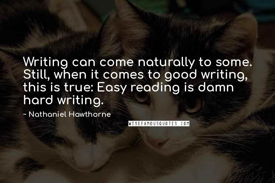 Nathaniel Hawthorne Quotes: Writing can come naturally to some. Still, when it comes to good writing, this is true: Easy reading is damn hard writing.