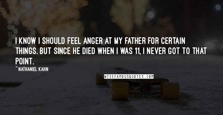 Nathaniel Kahn Quotes: I know I should feel anger at my father for certain things. But since he died when I was 11, I never got to that point.