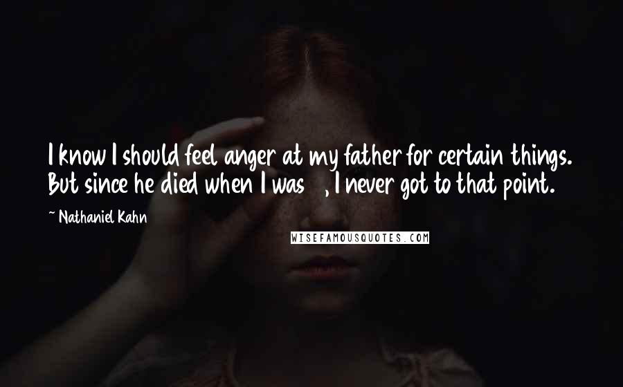 Nathaniel Kahn Quotes: I know I should feel anger at my father for certain things. But since he died when I was 11, I never got to that point.