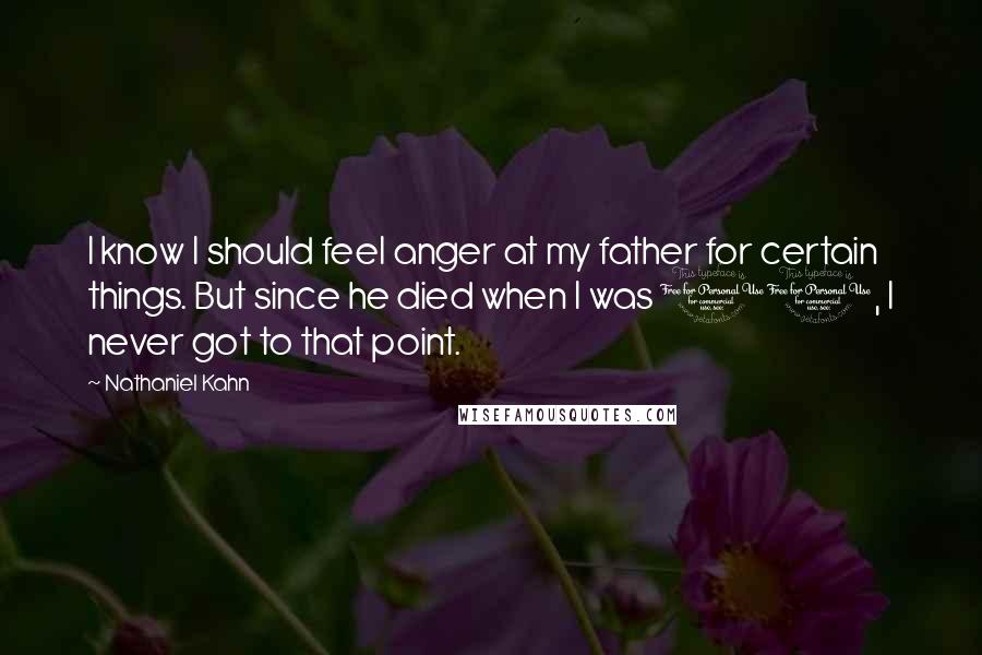 Nathaniel Kahn Quotes: I know I should feel anger at my father for certain things. But since he died when I was 11, I never got to that point.