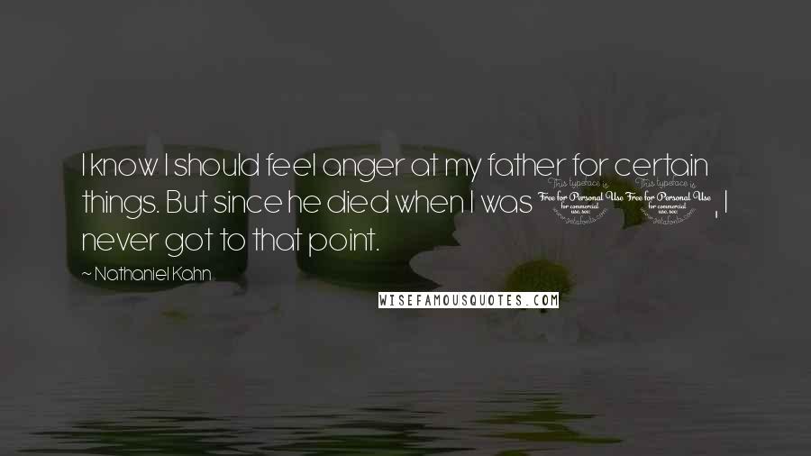 Nathaniel Kahn Quotes: I know I should feel anger at my father for certain things. But since he died when I was 11, I never got to that point.