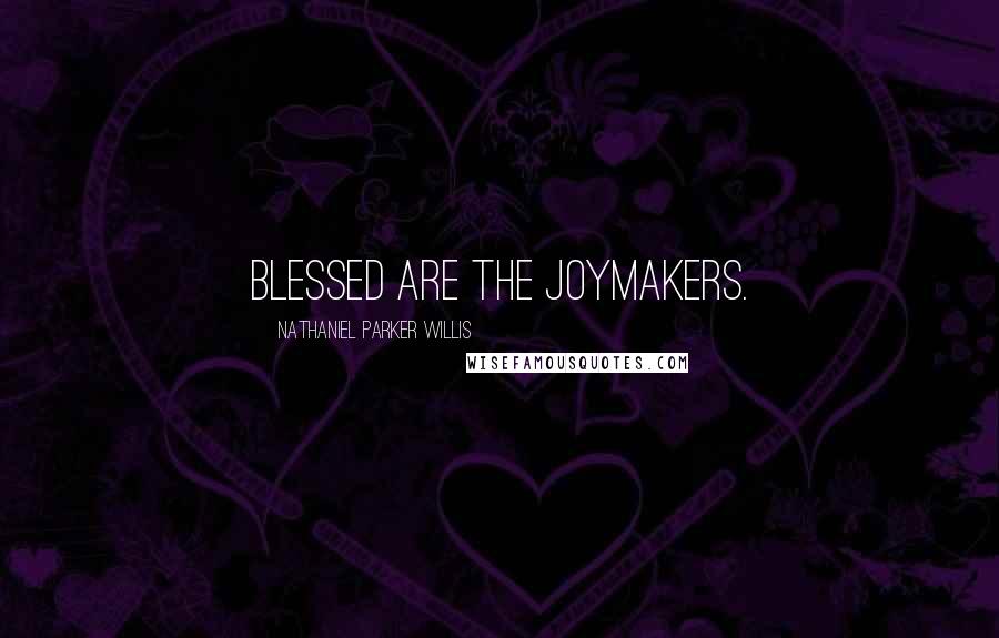 Nathaniel Parker Willis Quotes: Blessed are the joymakers.