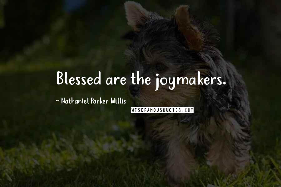 Nathaniel Parker Willis Quotes: Blessed are the joymakers.