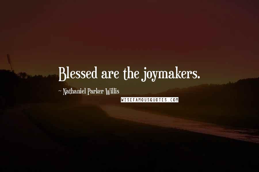 Nathaniel Parker Willis Quotes: Blessed are the joymakers.