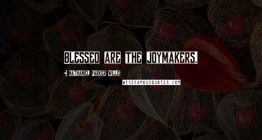 Nathaniel Parker Willis Quotes: Blessed are the joymakers.