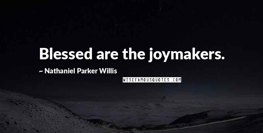 Nathaniel Parker Willis Quotes: Blessed are the joymakers.