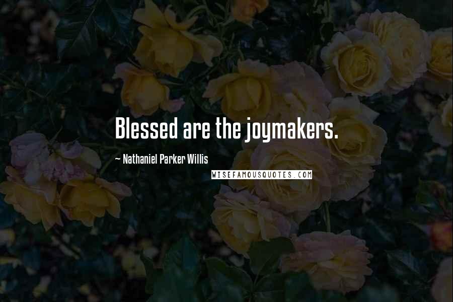 Nathaniel Parker Willis Quotes: Blessed are the joymakers.