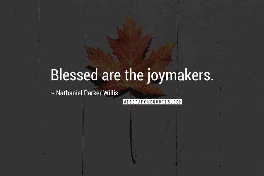 Nathaniel Parker Willis Quotes: Blessed are the joymakers.