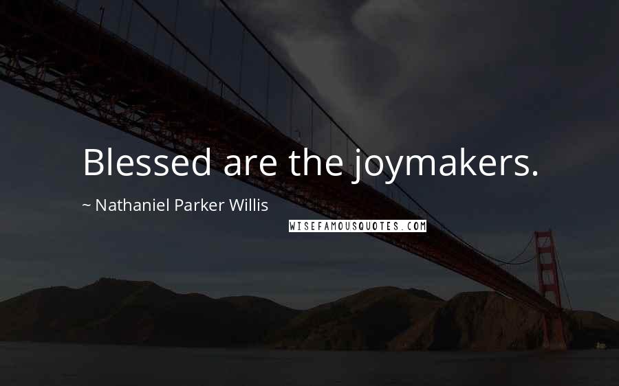 Nathaniel Parker Willis Quotes: Blessed are the joymakers.