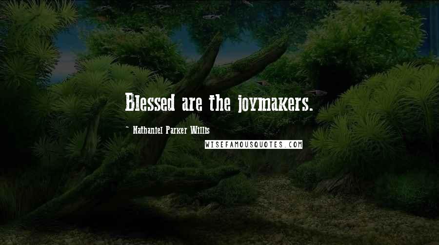 Nathaniel Parker Willis Quotes: Blessed are the joymakers.