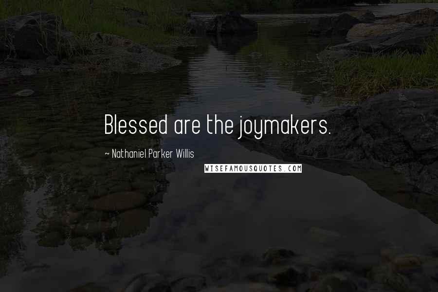 Nathaniel Parker Willis Quotes: Blessed are the joymakers.