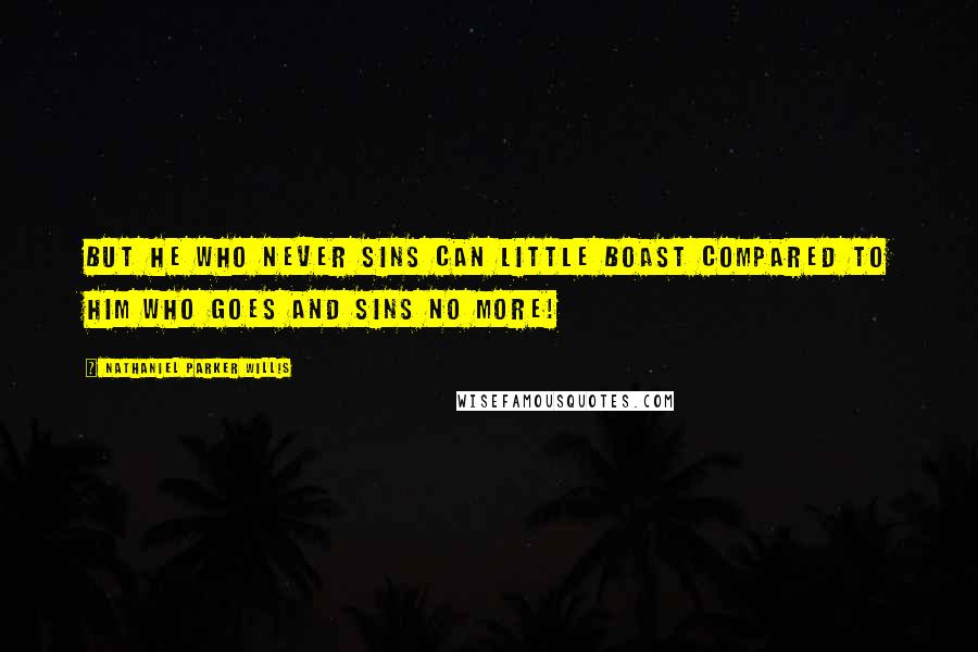 Nathaniel Parker Willis Quotes: But he who never sins can little boast Compared to him who goes and sins no more!