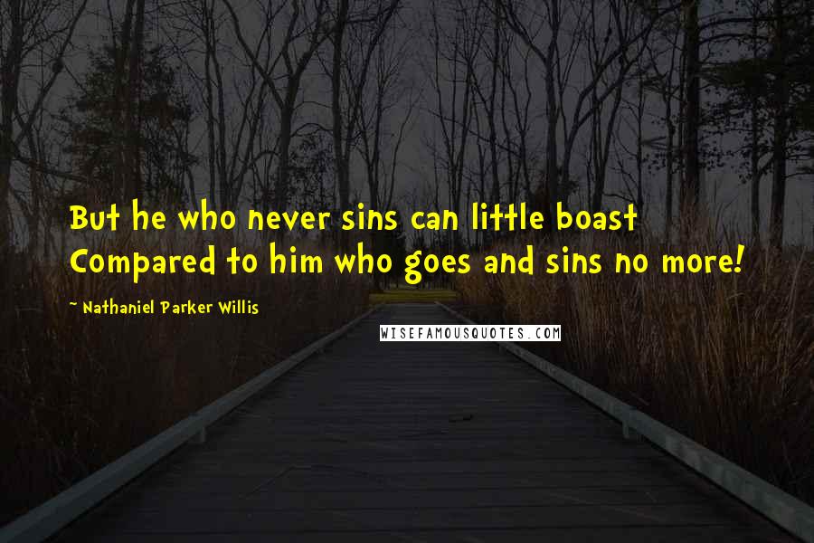 Nathaniel Parker Willis Quotes: But he who never sins can little boast Compared to him who goes and sins no more!