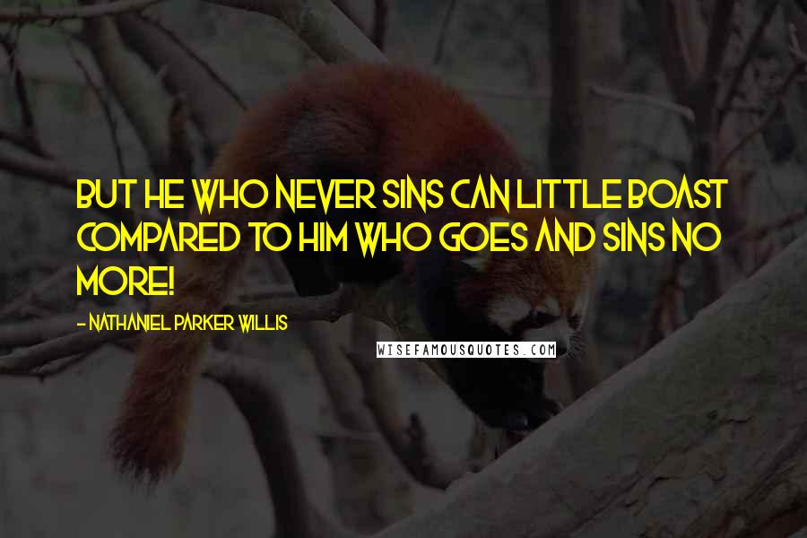 Nathaniel Parker Willis Quotes: But he who never sins can little boast Compared to him who goes and sins no more!