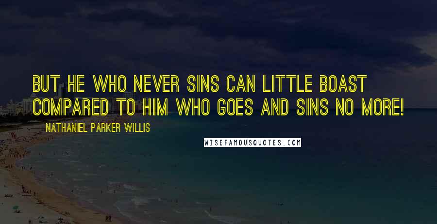 Nathaniel Parker Willis Quotes: But he who never sins can little boast Compared to him who goes and sins no more!