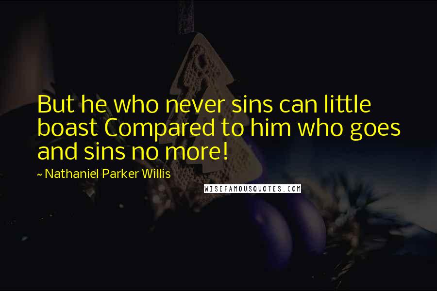 Nathaniel Parker Willis Quotes: But he who never sins can little boast Compared to him who goes and sins no more!