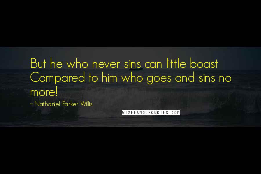 Nathaniel Parker Willis Quotes: But he who never sins can little boast Compared to him who goes and sins no more!