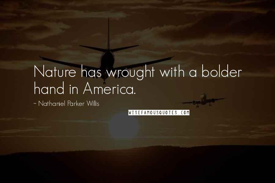 Nathaniel Parker Willis Quotes: Nature has wrought with a bolder hand in America.